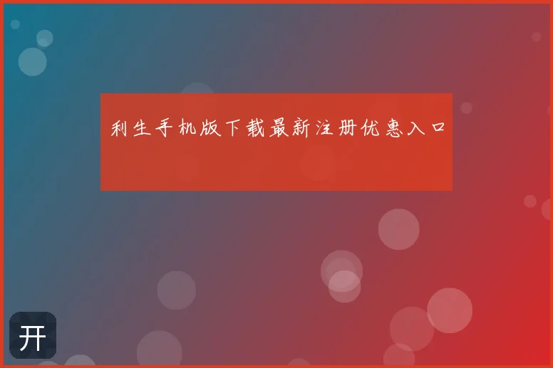 利生手机版下载最新注册优惠入口