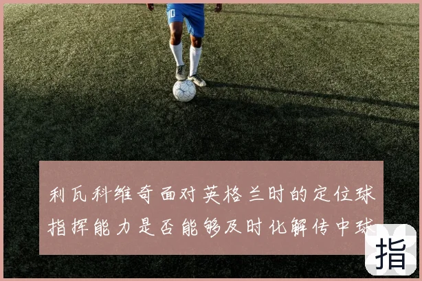 利瓦科维奇面对英格兰时的定位球指挥能力是否能够及时化解传中球