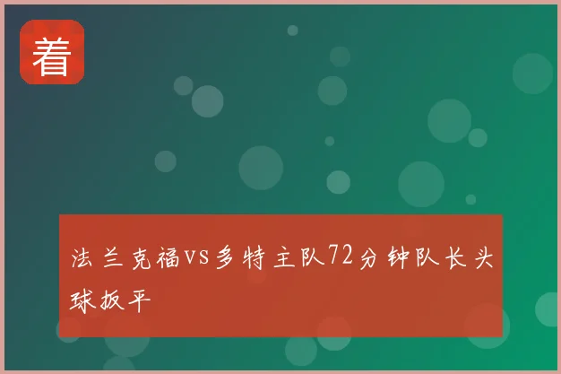 法兰克福vs多特主队72分钟队长头球扳平