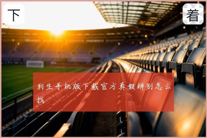 利生手机版下载官方真假辨别怎么找