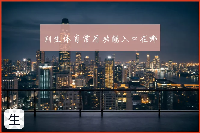 利生体育常用功能入口在哪