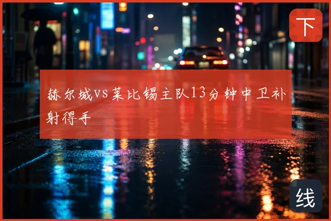 赫尔城vs莱比锡主队13分钟中卫补射得手