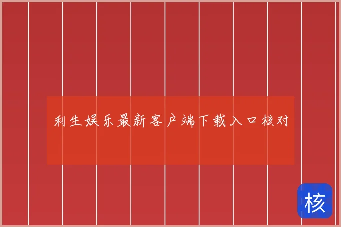 利生娱乐最新客户端下载入口核对