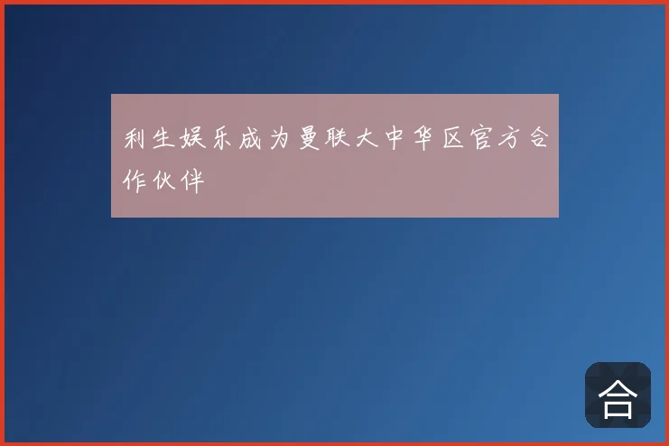 利生娱乐成为曼联大中华区官方合作伙伴