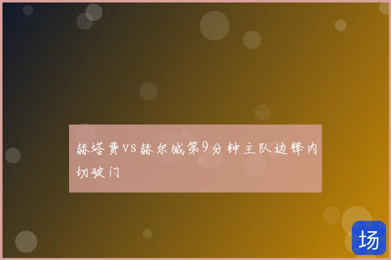 赫塔费vs赫尔城第9分钟主队边锋内切破门