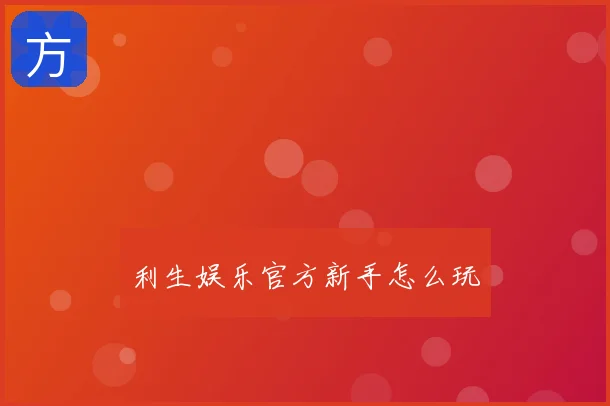 利生娱乐官方新手怎么玩