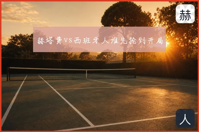 赫塔费vs西班牙人谁先抢到开局